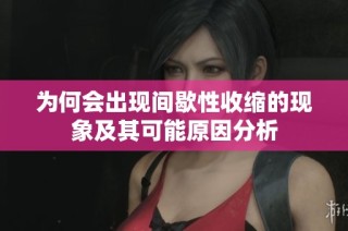 为何会出现间歇性收缩的现象及其可能原因分析