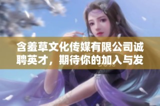 含羞草文化传媒有限公司诚聘英才，期待你的加入与发展