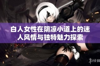 白人女性在阴凉小道上的迷人风情与独特魅力探索