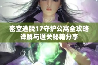 密室逃脱17守护公寓全攻略详解与通关秘籍分享