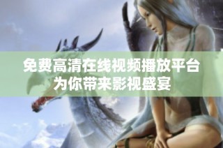 免费高清在线视频播放平台为你带来影视盛宴