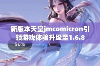 新版本天堂jmcomicron引领游戏体验升级至1.6.8