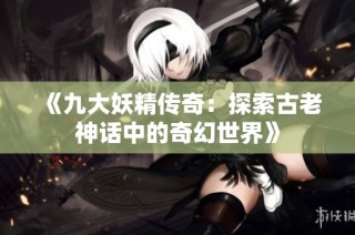 《九大妖精传奇：探索古老神话中的奇幻世界》