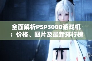 全面解析PSP3000游戏机：价格、图片及最新排行榜信息