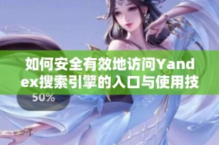 如何安全有效地访问Yandex搜索引擎的入口与使用技巧