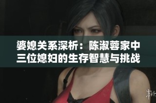 婆媳关系深析：陈淑蓉家中三位媳妇的生存智慧与挑战
