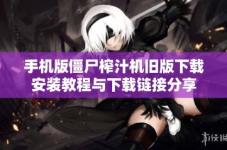 手机版僵尸榨汁机旧版下载安装教程与下载链接分享
