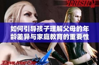 如何引导孩子理解父母的年龄差异与家庭教育的重要性