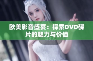 欧美影音盛宴：探索DVD碟片的魅力与价值