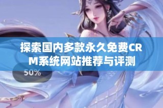 探索国内多款永久免费CRM系统网站推荐与评测