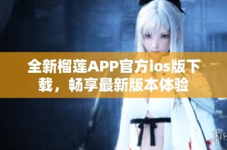 全新榴莲APP官方ios版下载，畅享最新版本体验
