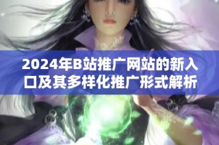 2024年B站推广网站的新入口及其多样化推广形式解析