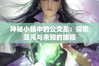 神秘小镇中的公交车：探索混沌与未知的旅程
