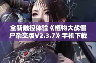 全新触控体验《植物大战僵尸杂交版V2.3.7》手机下载安装指南