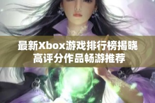 最新Xbox游戏排行榜揭晓 高评分作品畅游推荐