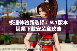 极速体验新选择：9.1版本视频下载安装全攻略