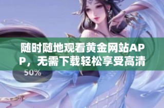 随时随地观看黄金网站APP，无需下载轻松享受高清视频体验
