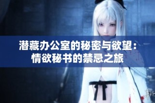 潜藏办公室的秘密与欲望：情欲秘书的禁忌之旅