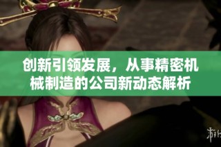 创新引领发展，从事精密机械制造的公司新动态解析