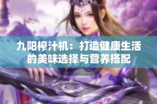 九阳榨汁机：打造健康生活的美味选择与营养搭配
