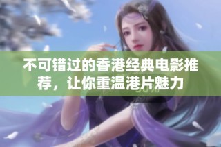 不可错过的香港经典电影推荐，让你重温港片魅力