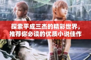 探索平成三杰的精彩世界，推荐你必读的优质小说佳作