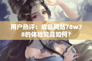用户热评：成品网站78w78的体验究竟如何？