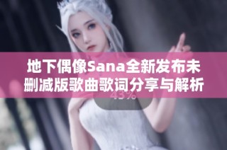 地下偶像Sana全新发布未删减版歌曲歌词分享与解析