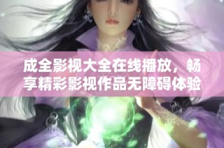 成全影视大全在线播放，畅享精彩影视作品无障碍体验