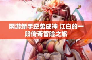 网游新手逆袭成神 江白的一段传奇冒险之旅