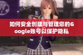 如何安全创建与管理您的Google账号以保护隐私