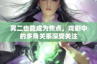 男二也能成为焦点，戏剧中的多角关系深受关注