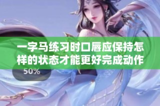 一字马练习时口唇应保持怎样的状态才能更好完成动作
