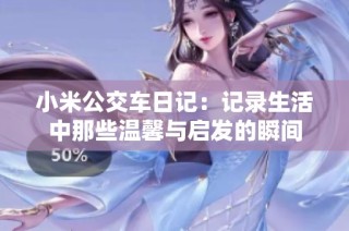 小米公交车日记：记录生活中那些温馨与启发的瞬间
