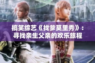 搞笑综艺《找爹莫里秀》：寻找亲生父亲的欢乐旅程