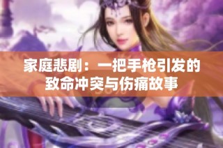 家庭悲剧：一把手枪引发的致命冲突与伤痛故事