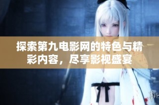 探索第九电影网的特色与精彩内容，尽享影视盛宴