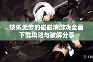 快乐无穷的碰碰消游戏全面下载攻略与破解分享