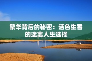 繁华背后的秘密：活色生香的迷离人生选择