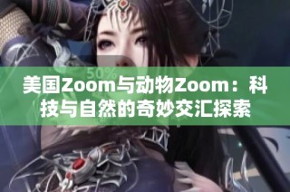美国Zoom与动物Zoom：科技与自然的奇妙交汇探索
