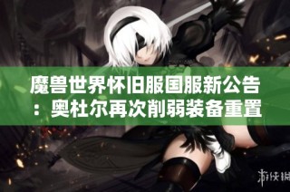 魔兽世界怀旧服国服新公告：奥杜尔再次削弱装备重置新战力