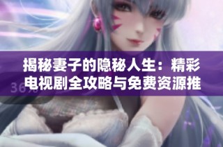 揭秘妻子的隐秘人生：精彩电视剧全攻略与免费资源推荐