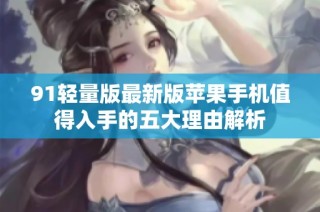 91轻量版最新版苹果手机值得入手的五大理由解析