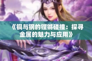 《铜与钢的铿锵碰撞：探寻金属的魅力与应用》