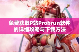 免费获取P站Probrun软件的详细攻略与下载方法