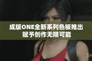 成版ONE全新系列色板推出 赋予创作无限可能