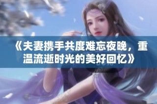 《夫妻携手共度难忘夜晚，重温流逝时光的美好回忆》