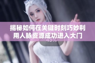 揭秘如何在关键时刻巧妙利用人脉资源成功进入大门