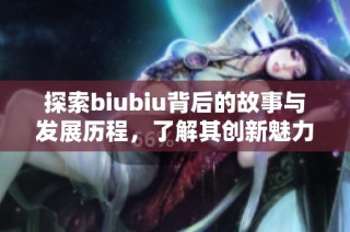 探索biubiu背后的故事与发展历程，了解其创新魅力