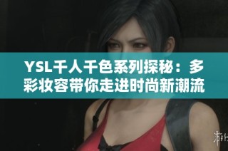 YSL千人千色系列探秘：多彩妆容带你走进时尚新潮流